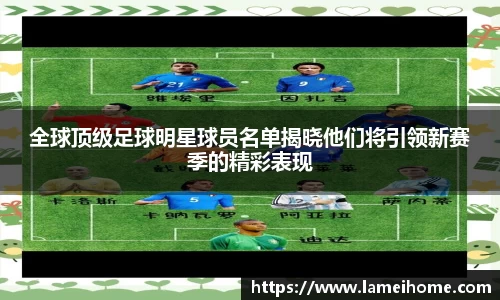 全球顶级足球明星球员名单揭晓他们将引领新赛季的精彩表现