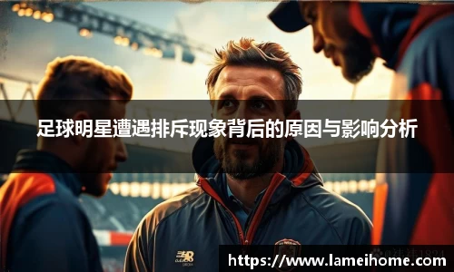 足球明星遭遇排斥现象背后的原因与影响分析
